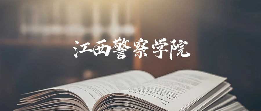 江西警察学院2025预估线：最低多少分稳进？