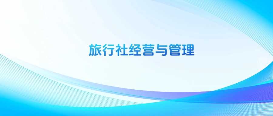 旅行社经营与管理专业劝退指南：就业真相与前景深度剖析