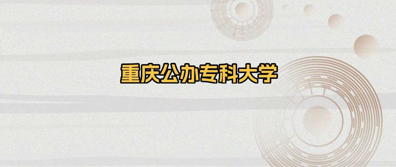 重庆公办专科名单2025：最新院校、分数线与志愿策略