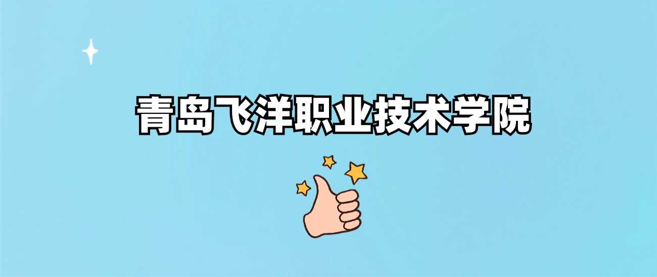 青岛飞洋职业技术学院（停招）口碑调查：昔日评价回顾