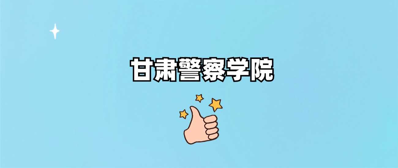 甘肃警院985/211身份揭晓：2024录取线全览