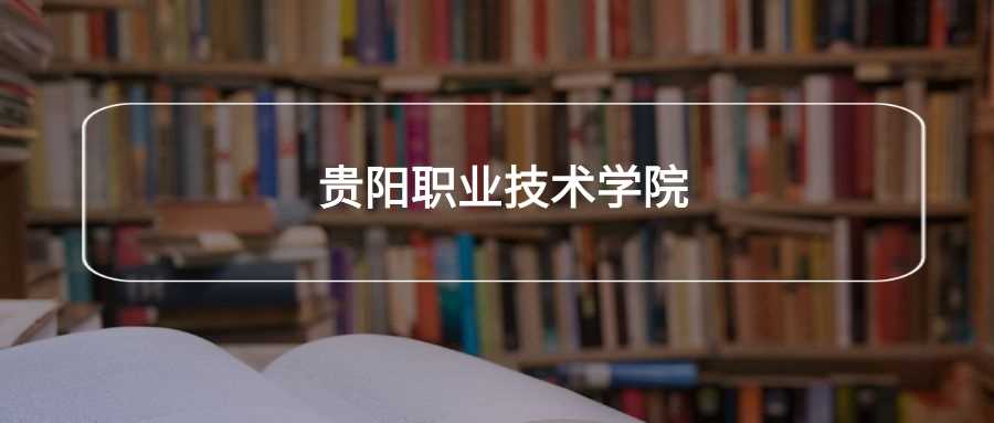 贵阳职业技术学院口碑大调查：劝退理由与真实体验