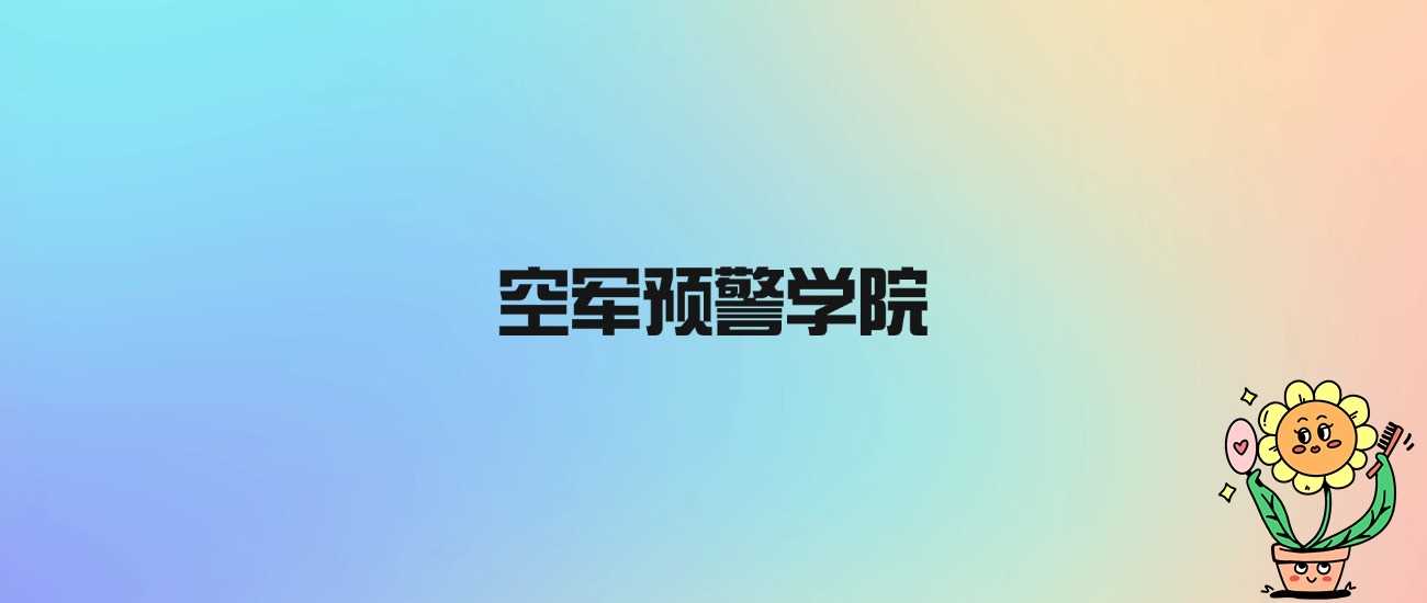 空军预警学院身份说明：非985非211的公办军校