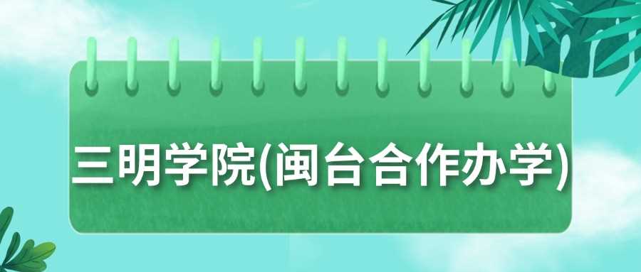 三明学院闽台合作2024最低479分，2025报考参考
