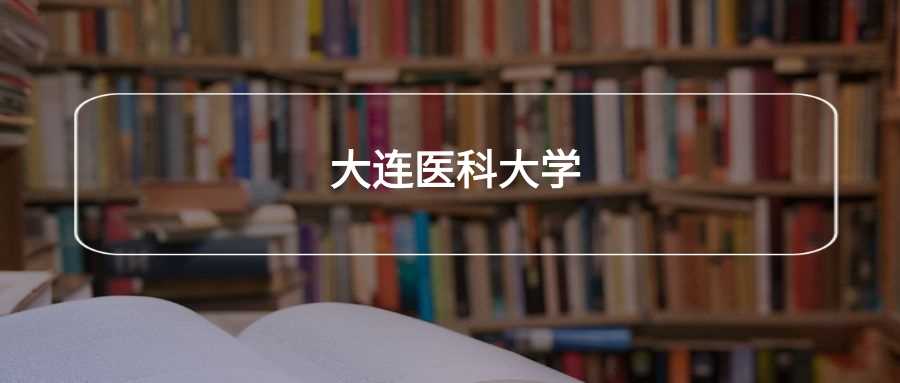 大连医科大2024各专业录取线+位次：医学名校门槛全览