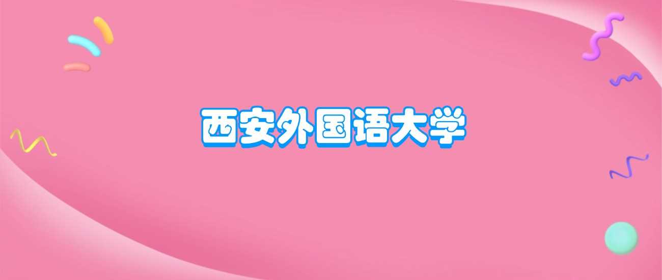 西安外国语大学办学层次与实力全解析：到底算不算顶尖？
