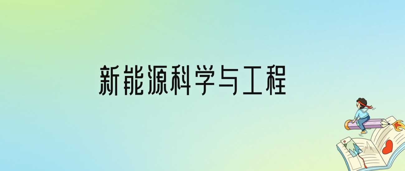 新能源科学与工程十强校：2024排名与录取线参考