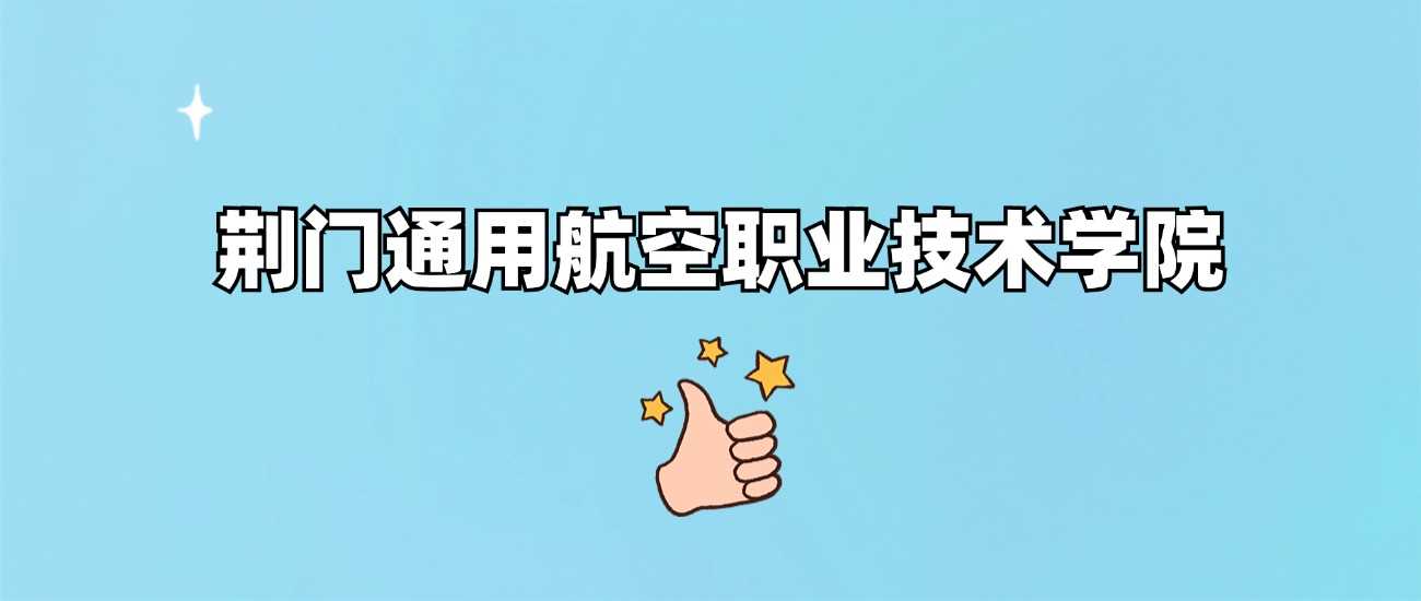 荆门通航职院口碑调查：报考前必看的真实评价