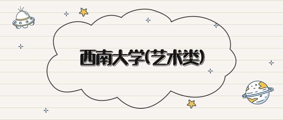 西南大学艺术类2025录取线：本科最低518分及位次