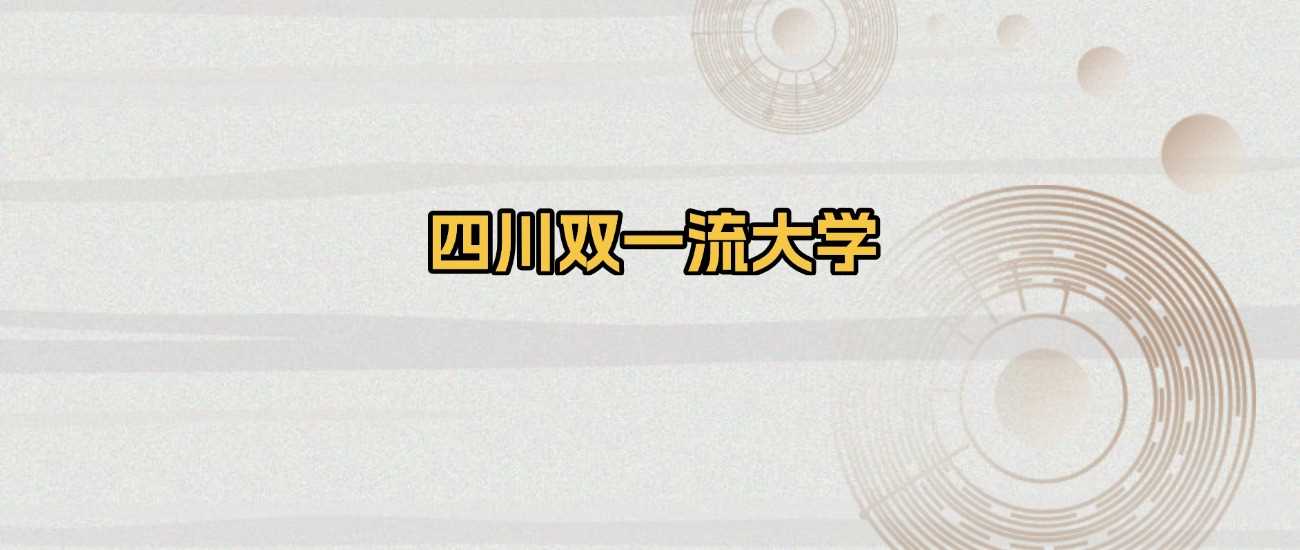 四川双一流高校2025排名：录取分数与学科亮点