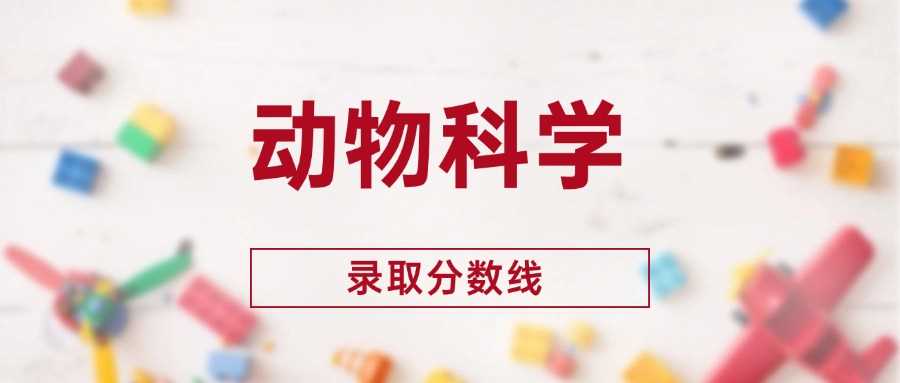动物科学2024录取线盘点：400分可报的本科院校全名单