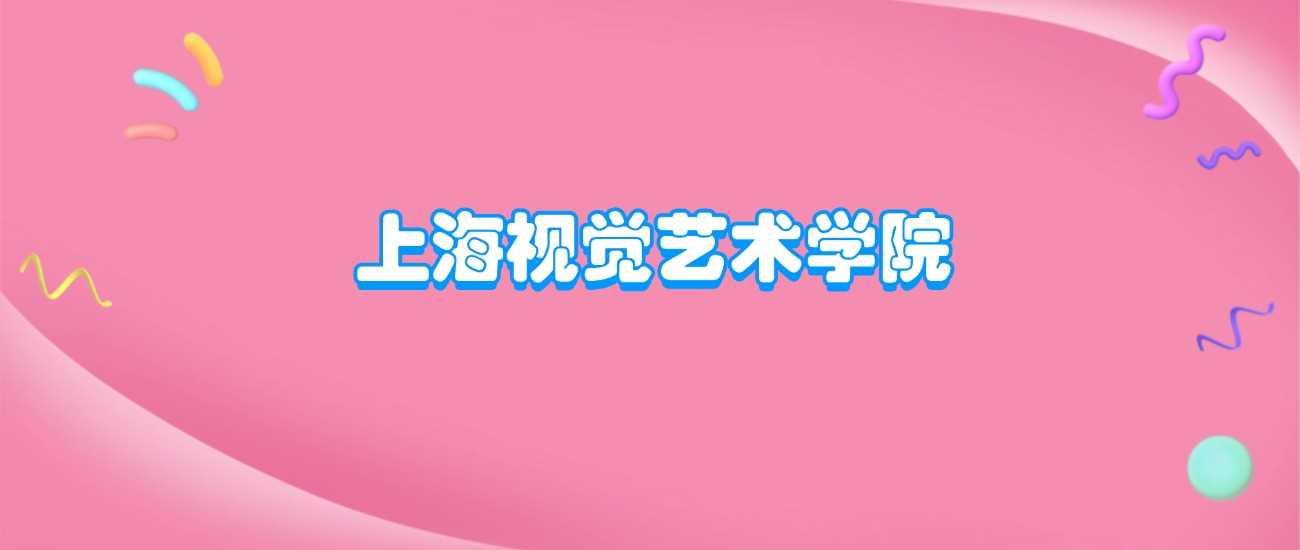 上海视觉艺术学院档次解读：办学水平与报考价值