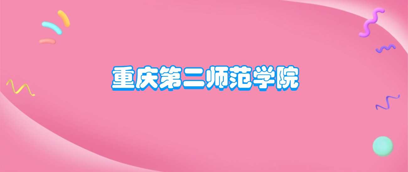 重庆第二师范学院档次解析：市属师范院校水平与优势专业盘点