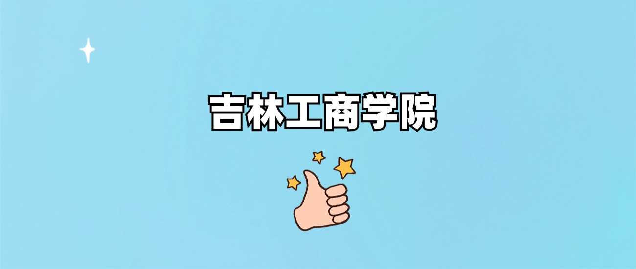 吉林工商学院究竟算一本还是二本？批次与分数全说明