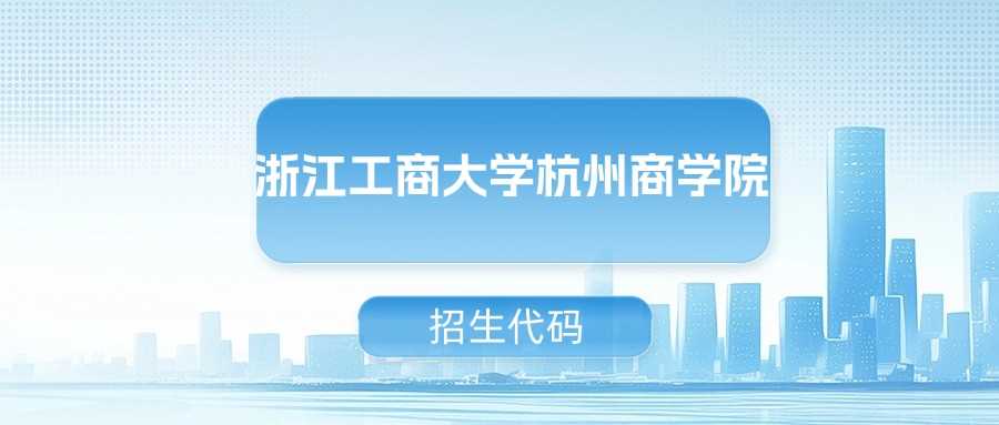 浙工商杭商院招生代码2025：学校及专业代码对照表