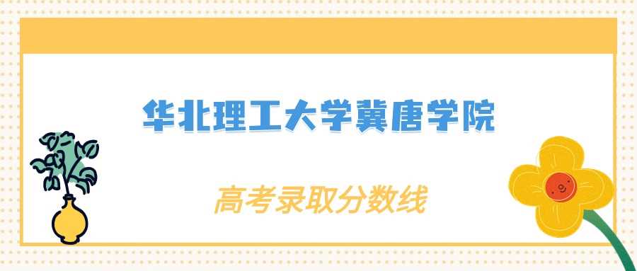 华北理工冀唐学院实力评估：办学层次及历年录取分数分析