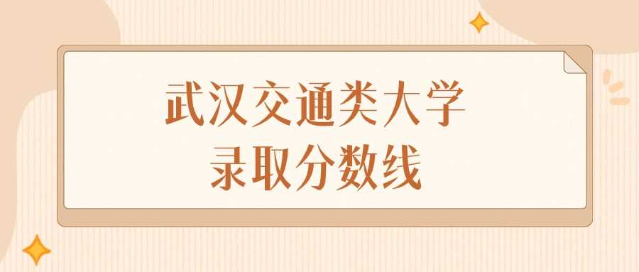 武汉交通类高校2023录取线：最低分排名与院校特色