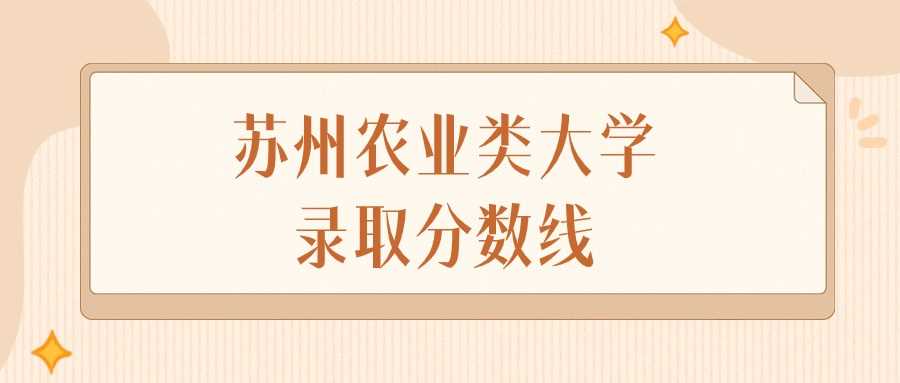苏州农业类院校2023录取分数排名及最低分详情