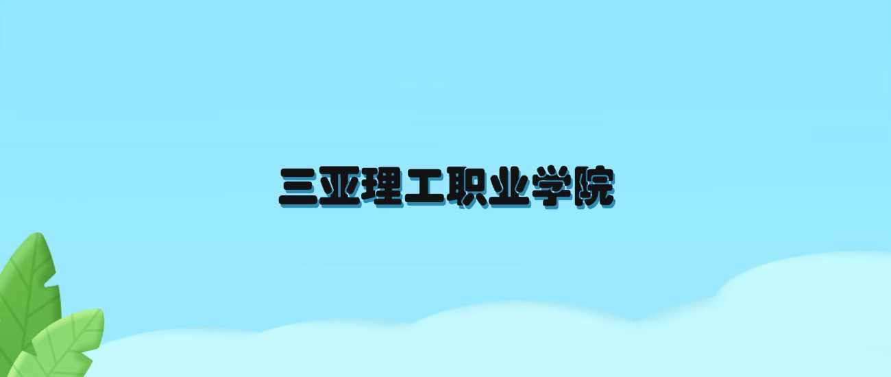 三亚理工职院2024各省录取线：最低分与位次汇总