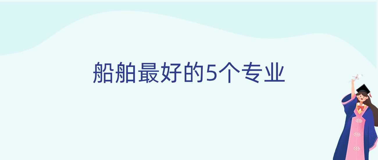 船舶最强五大专业：深蓝赛道就业地图与院校推荐