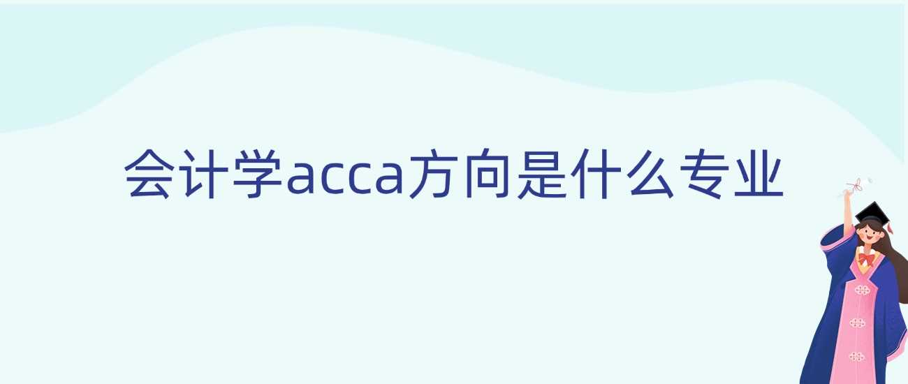 会计学ACCA方向全解：适合人群、课程与就业优势