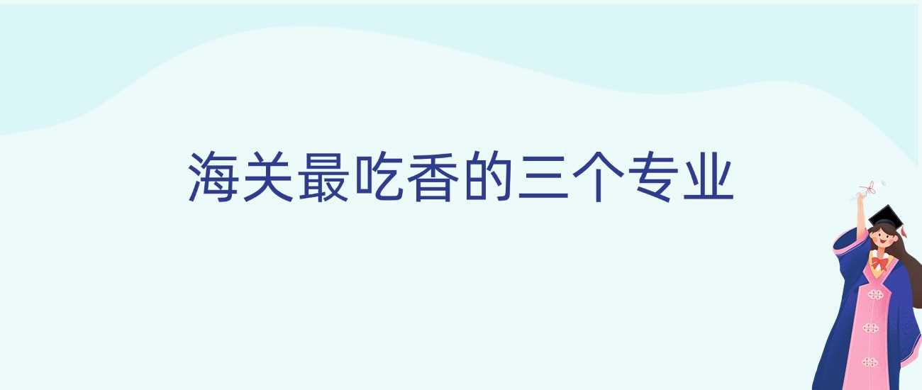 海关三大王牌专业2025：报考攻略与录取线