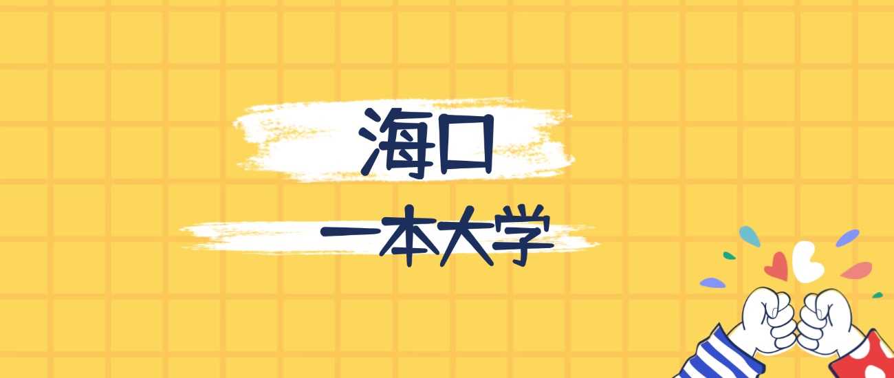 海口一本最强校2025排名：海南省顶尖高校录取线