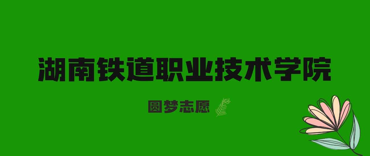 湖南铁道职院2025录取线：2023-2024数据与位次