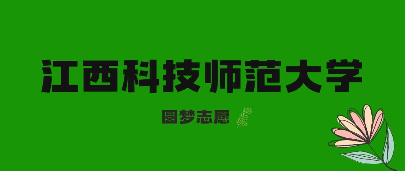 江西考生多少分稳上江西科技师范？2024线+位次全对照