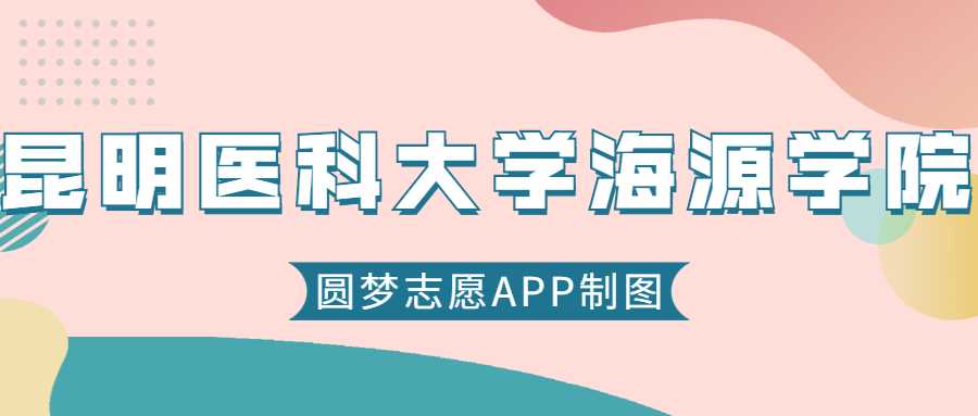 昆明医大海源学院2025录取线预测：历年最低分+位次速查