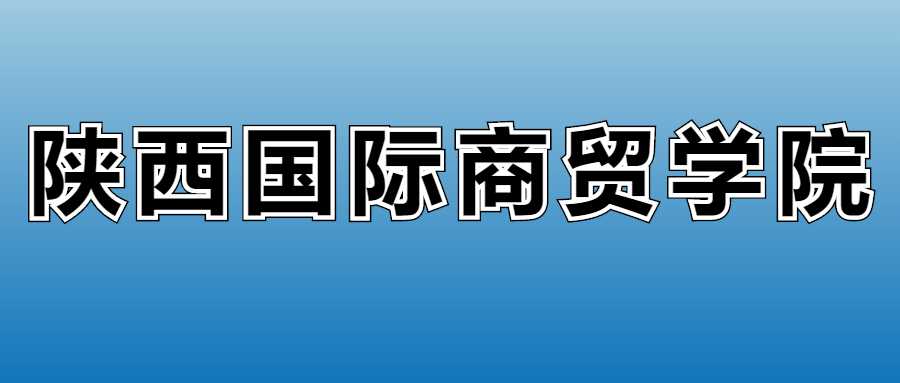 陕西国际商贸学院2025收费：各专业学费标准全公开