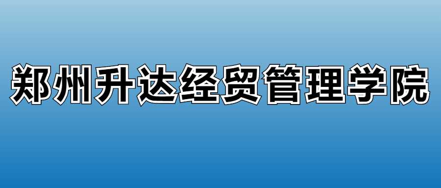 郑州升达经贸管理学院2025学费：各专业收费与缴费时间