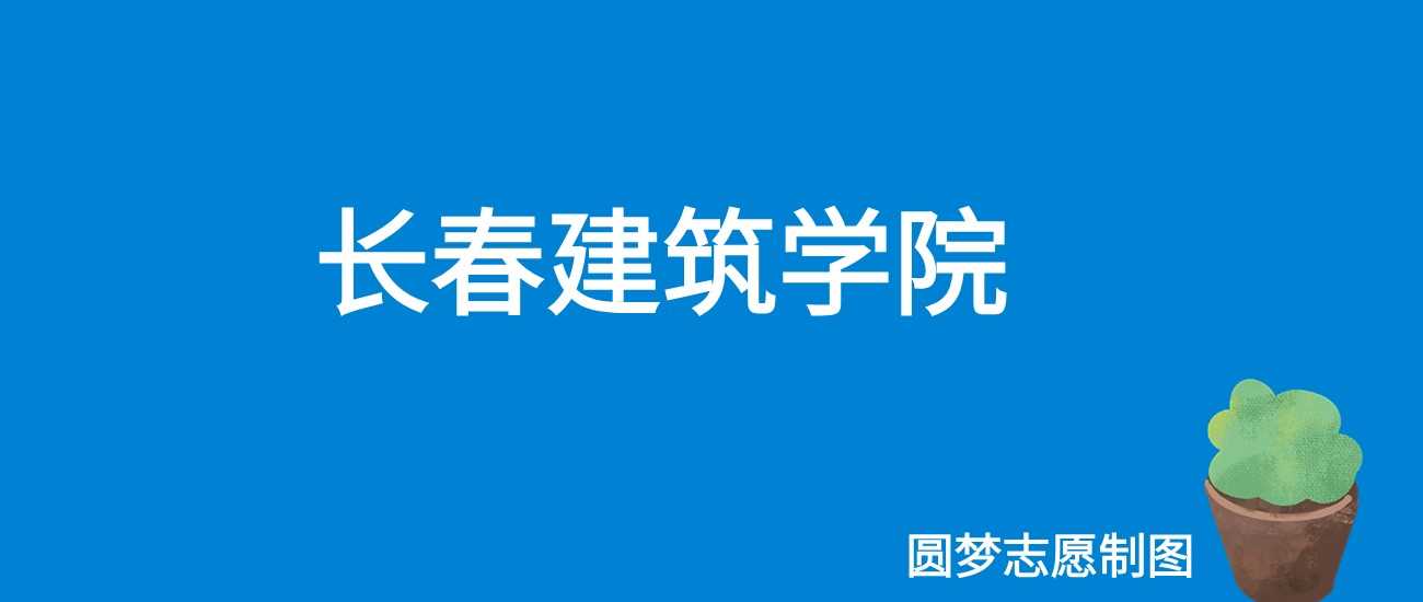 长春建筑学院2025学费：25000-26000元/学年透明收费