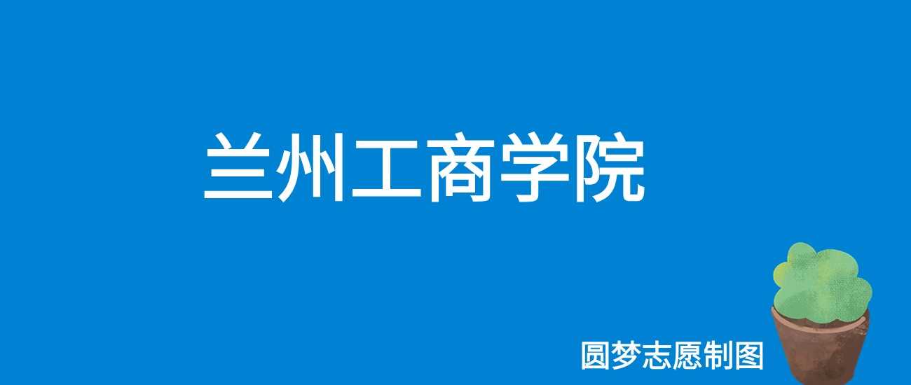 兰州工商学院2025学费：19800-22800元/学年全表
