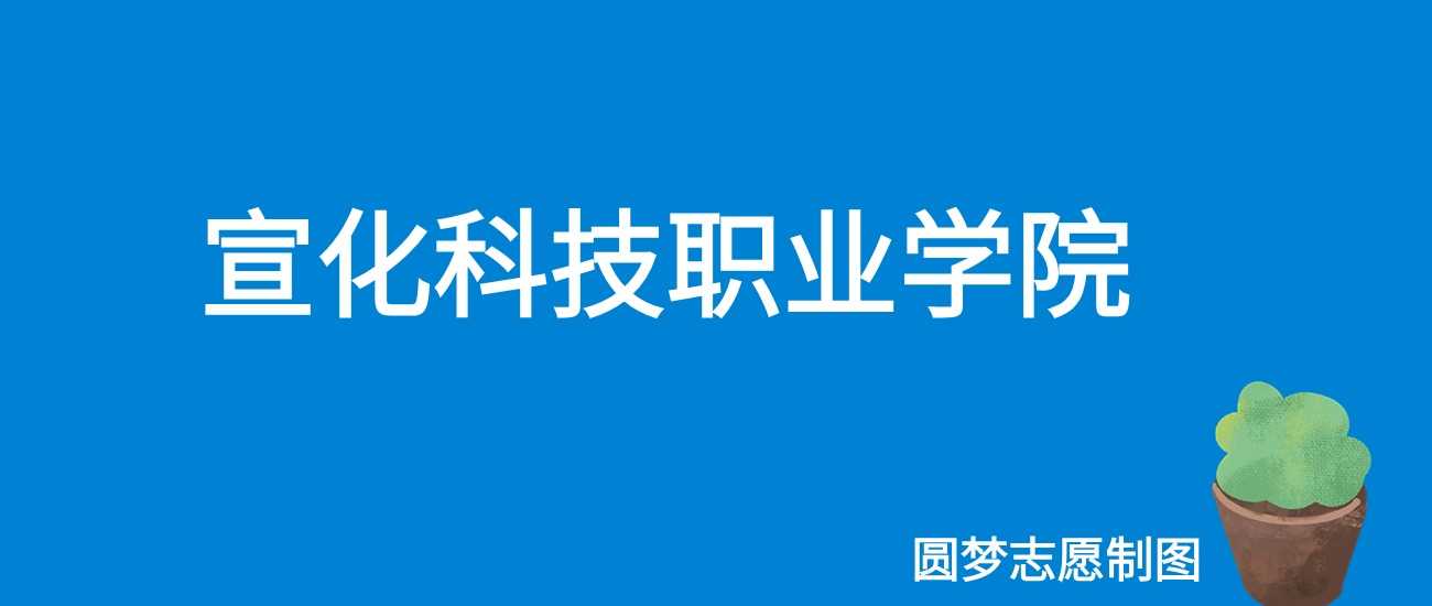 宣化科技职院2025学费：3500-15000元/学年全表