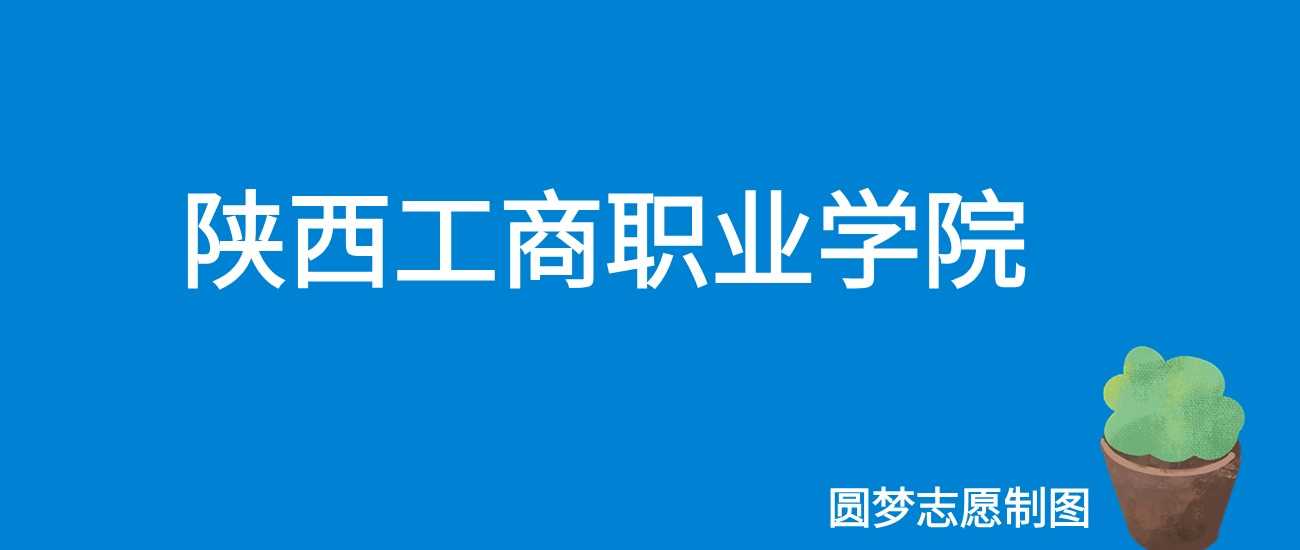 陕工商职院2025收费：6500-10000元/学年，公办亲民价