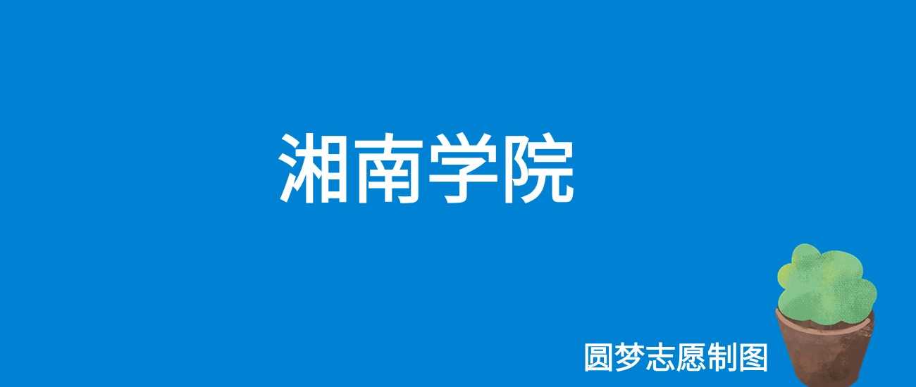 2025想进湘南学院要考多少分？往年最低414分可录参考
