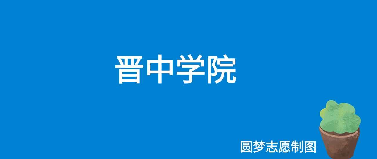 2025晋中学院录取线预测：往年最低393分即可上岸
