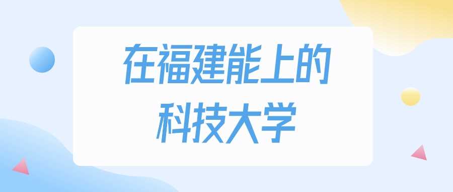福建2025物理类450分能上哪所科技大学？历年线对比