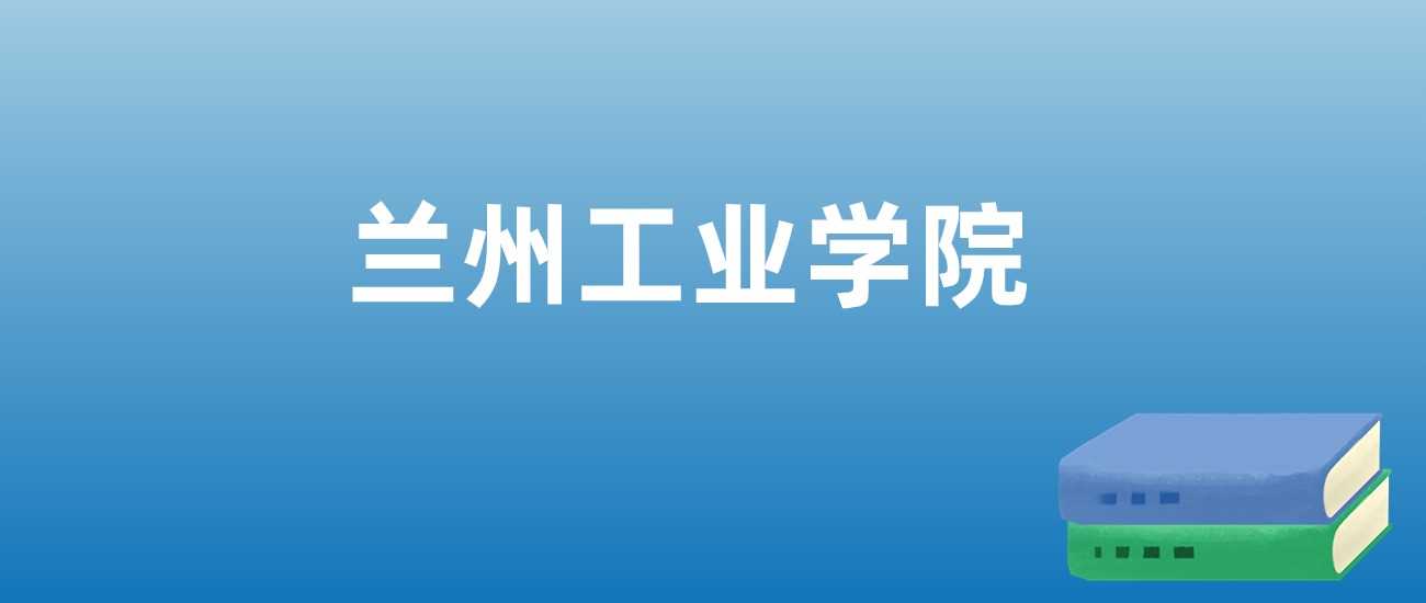 兰州工业学院热门专业与就业：2025分数线与行业前景