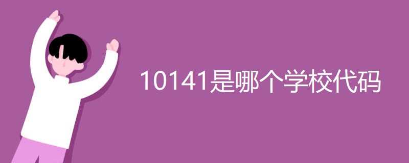 10141院校代码对应学校及2025招生信息